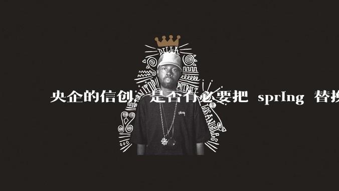 央企的信创，是否有必要把 spring 替换成国产的 solon ？