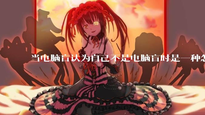 当电脑盲认为自己不是电脑盲时是一种怎样的体验？