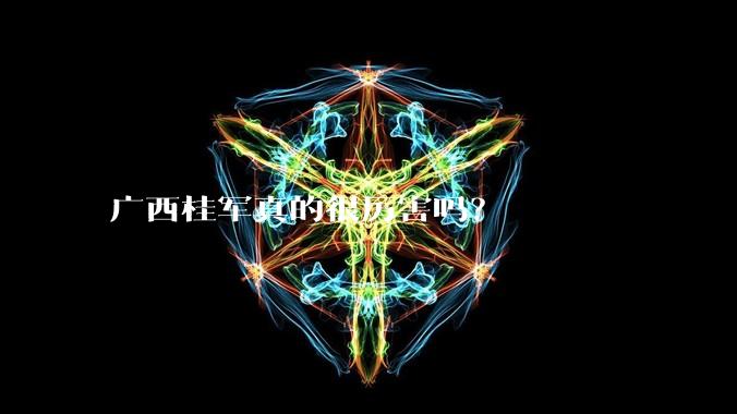 广西桂军真的很厉害吗？