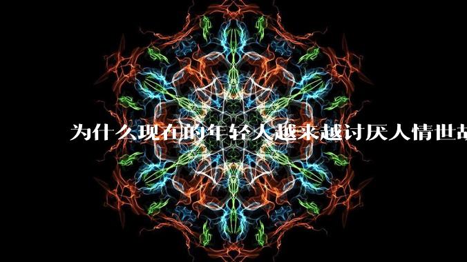 为什么现在的年轻人越来越讨厌人情世故了？