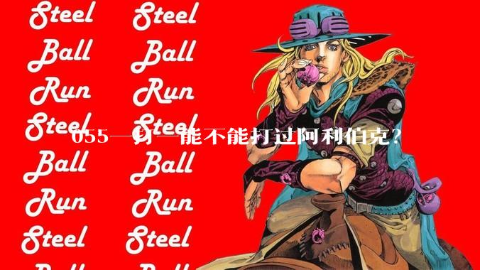 055一打一能不能打过阿利伯克？
