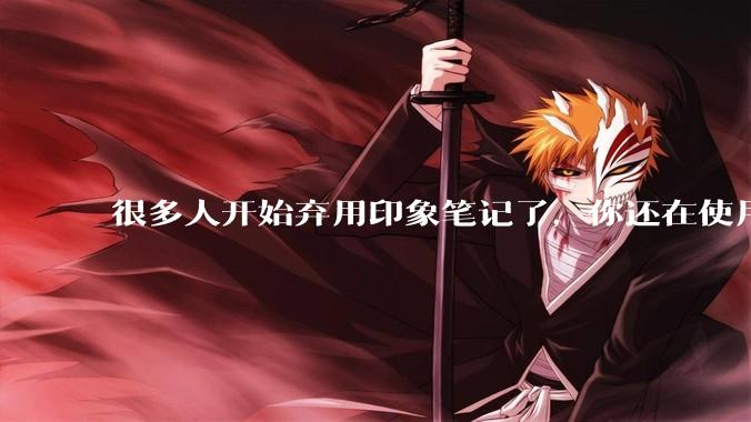 很多人开始弃用印象笔记了，你还在使用印象笔记吗？