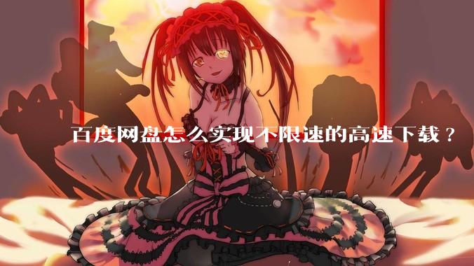 百度网盘怎么实现不限速的高速下载?